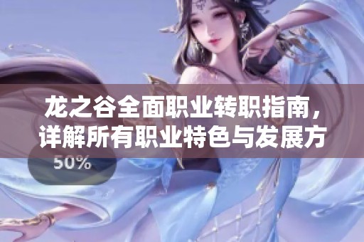 龙之谷全面职业转职指南，详解所有职业特色与发展方向