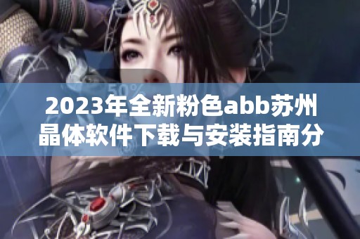 2023年全新粉色abb苏州晶体软件下载与安装指南分享