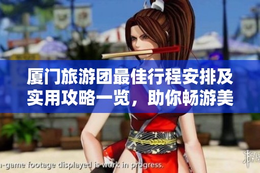 厦门旅游团最佳行程安排及实用攻略一览，助你畅游美丽城市