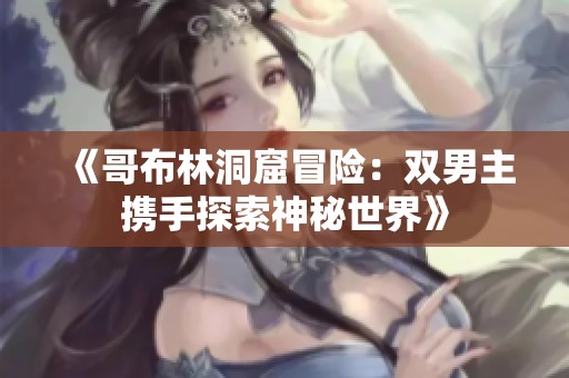 《哥布林洞窟冒险：双男主携手探索神秘世界》