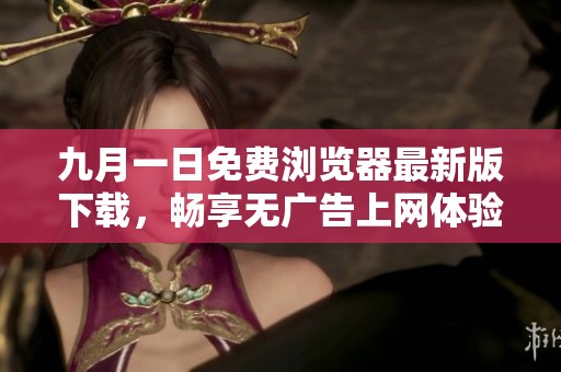 九月一日免费浏览器最新版下载，畅享无广告上网体验