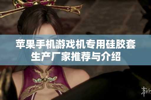 苹果手机游戏机专用硅胶套生产厂家推荐与介绍