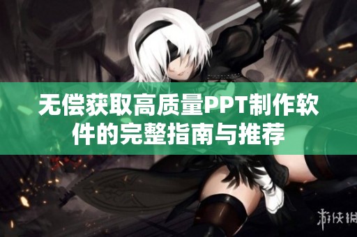 无偿获取高质量PPT制作软件的完整指南与推荐