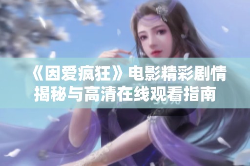 《因爱疯狂》电影精彩剧情揭秘与高清在线观看指南