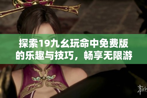 探索19九幺玩命中免费版的乐趣与技巧，畅享无限游戏体验