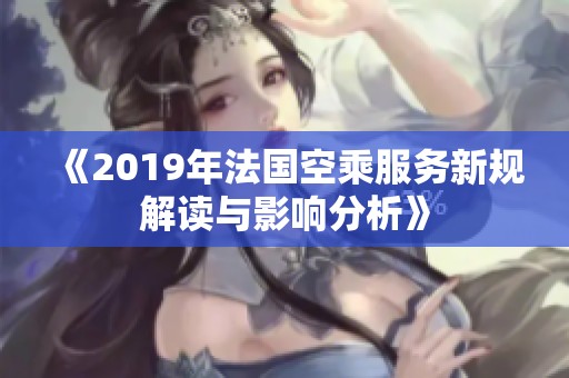 《2019年法国空乘服务新规解读与影响分析》