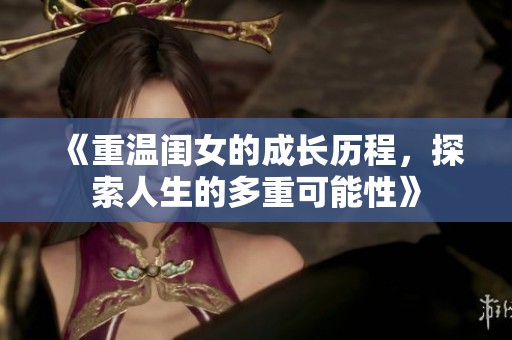 《重温闺女的成长历程，探索人生的多重可能性》