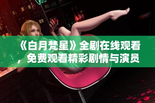《白月梵星》全剧在线观看，免费观看精彩剧情与演员表现