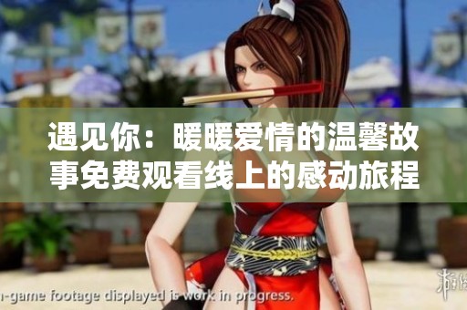 遇见你：暖暖爱情的温馨故事免费观看线上的感动旅程
