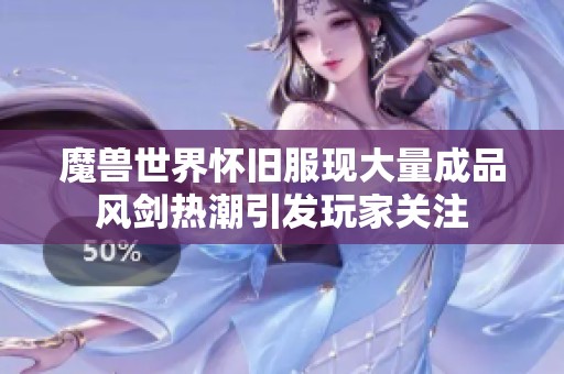 魔兽世界怀旧服现大量成品风剑热潮引发玩家关注