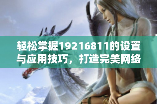 轻松掌握19216811的设置与应用技巧，打造完美网络环境