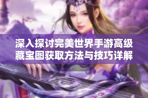 深入探讨完美世界手游高级藏宝图获取方法与技巧详解