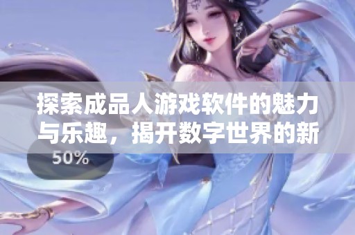 探索成品人游戏软件的魅力与乐趣，揭开数字世界的新篇章