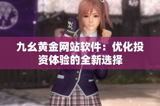 九幺黄金网站软件：优化投资体验的全新选择