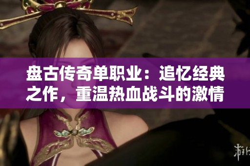盘古传奇单职业：追忆经典之作，重温热血战斗的激情与感动