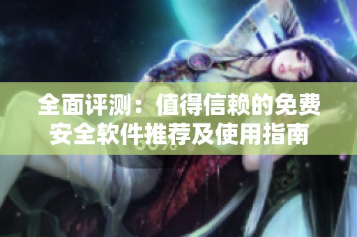全面评测：值得信赖的免费安全软件推荐及使用指南