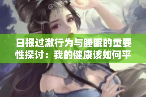 日报过激行为与睡眠的重要性探讨：我的健康该如何平衡