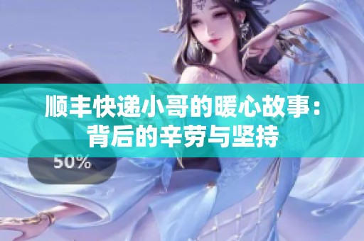 顺丰快递小哥的暖心故事：背后的辛劳与坚持