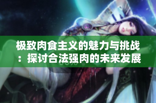 极致肉食主义的魅力与挑战：探讨合法强肉的未来发展