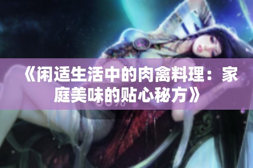 《闲适生活中的肉禽料理：家庭美味的贴心秘方》