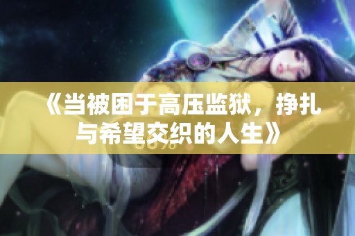 《当被困于高压监狱，挣扎与希望交织的人生》