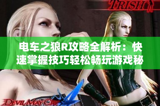 电车之狼R攻略全解析：快速掌握技巧轻松畅玩游戏秘诀