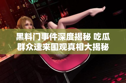 黑料门事件深度揭秘 吃瓜群众速来围观真相大揭秘