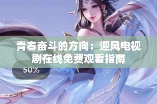 青春奋斗的方向：迎风电视剧在线免费观看指南