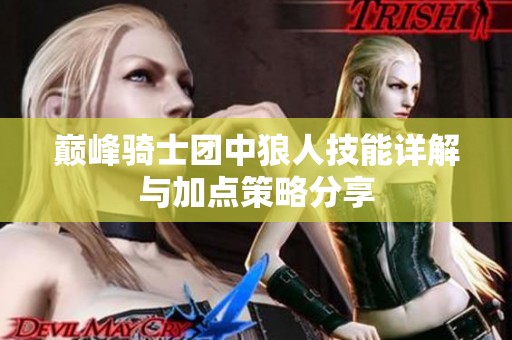 巅峰骑士团中狼人技能详解与加点策略分享