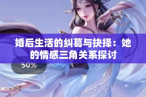 婚后生活的纠葛与抉择：她的情感三角关系探讨