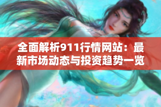 全面解析911行情网站：最新市场动态与投资趋势一览