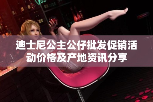 迪士尼公主公仔批发促销活动价格及产地资讯分享