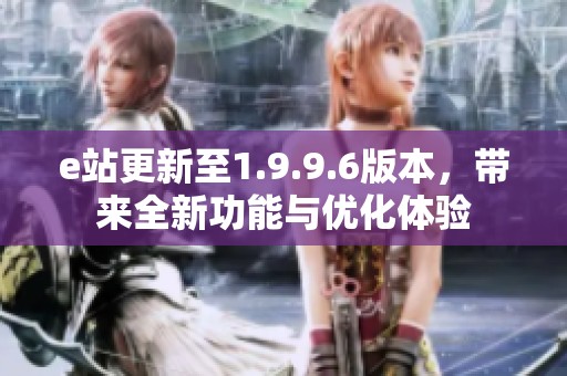 e站更新至1.9.9.6版本，带来全新功能与优化体验