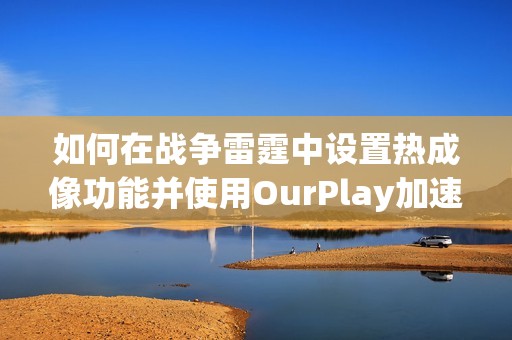 如何在战争雷霆中设置热成像功能并使用OurPlay加速游戏体验