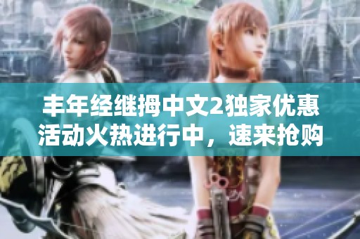 丰年经继拇中文2独家优惠活动火热进行中，速来抢购