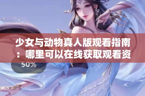 少女与动物真人版观看指南：哪里可以在线获取观看资源