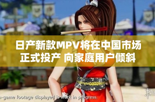 日产新款MPV将在中国市场正式投产 向家庭用户倾斜