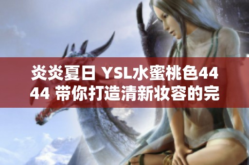 炎炎夏日 YSL水蜜桃色4444 带你打造清新妆容的完美选择