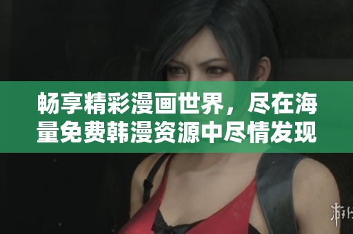 畅享精彩漫画世界，尽在海量免费韩漫资源中尽情发现与欣赏