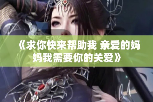 《求你快来帮助我 亲爱的妈妈我需要你的关爱》