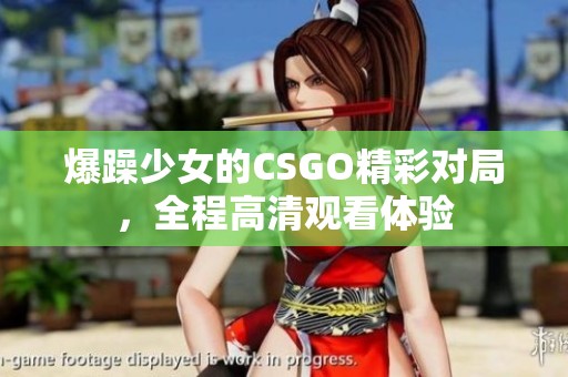 爆躁少女的CSGO精彩对局，全程高清观看体验