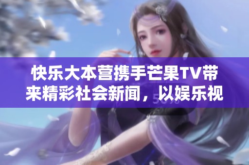 快乐大本营携手芒果TV带来精彩社会新闻，以娱乐视角呈现社会热点