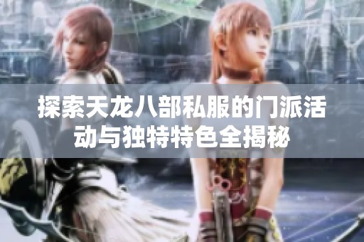 探索天龙八部私服的门派活动与独特特色全揭秘