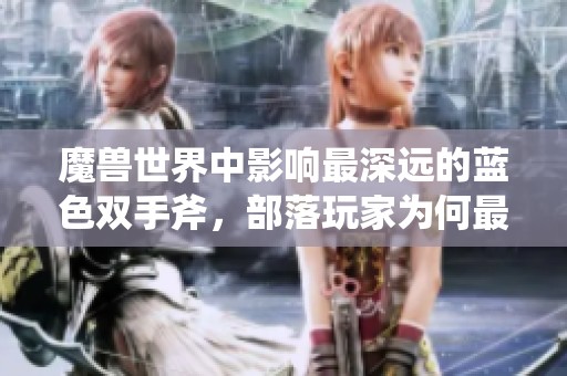 魔兽世界中影响最深远的蓝色双手斧，部落玩家为何最终选择不再认同