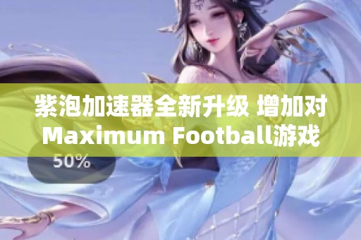 紫泡加速器全新升级 增加对Maximum Football游戏的支持功能