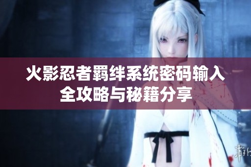 火影忍者羁绊系统密码输入全攻略与秘籍分享