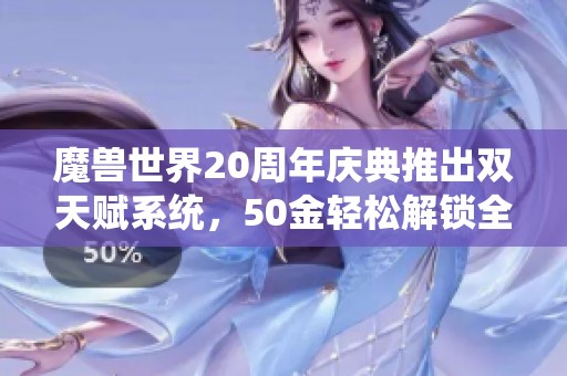 魔兽世界20周年庆典推出双天赋系统，50金轻松解锁全新体验