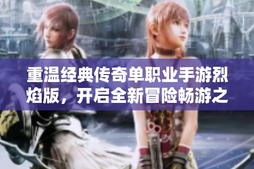 重温经典传奇单职业手游烈焰版，开启全新冒险畅游之旅