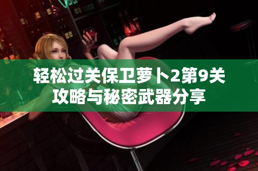 轻松过关保卫萝卜2第9关攻略与秘密武器分享