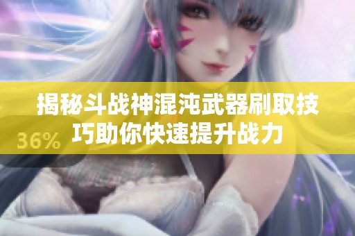 揭秘斗战神混沌武器刷取技巧助你快速提升战力
